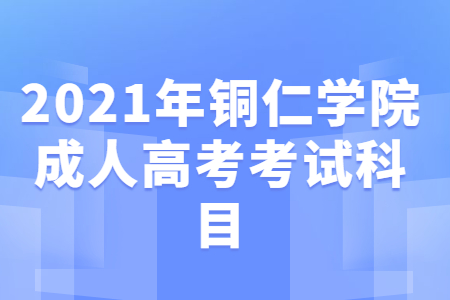 2021年铜仁学院成人高考考试科目