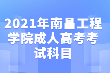 2021年南昌工程学院成人高考考试科目