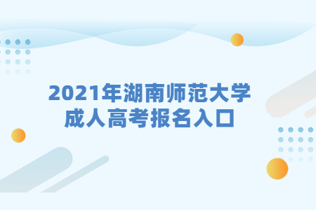 2021年湖南师范大学成人高考报名入口