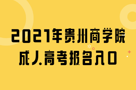 2021年贵州商学院成人高考报名入口