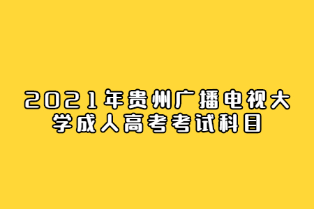 贵州广播电视大学成人高考 贵州广播电视大学成人高考考试科目