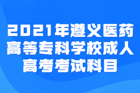 遵义医药高等专科学校成人高考 遵义医药高等专科学校成人高考考试科目