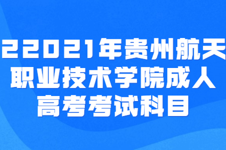 贵州航天职业技术学院成人高考 贵州航天职业技术学院成人高考考试科目