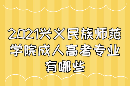 兴义民族师范学院成人高考 兴义民族师范学院成人高考专业