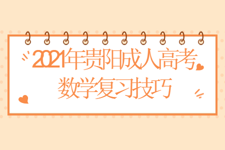 2021年贵阳成人高考数学复习技巧