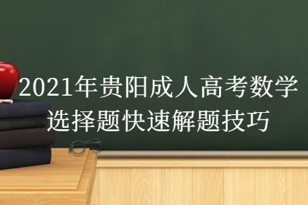 2021年贵阳成人高考数学选择题快速解题技巧