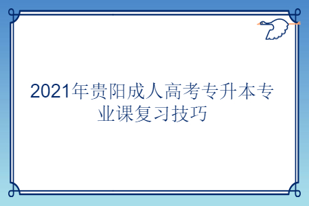 2021年贵阳成人高考专升本专业课复习技巧