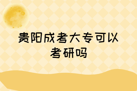 贵阳成考大专可以考研吗?