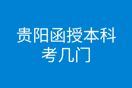 贵阳函授本科考几门?