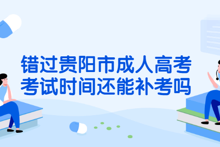 错过贵阳市成人高考考试时间还能补考吗