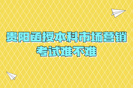 贵阳函授本科市场营销考试难不难?