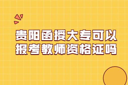 贵阳函授大专可以报考教师资格证吗?
