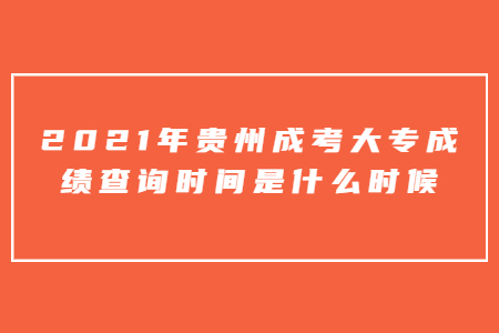 2021年贵州成考大专成绩查询时间是什么时候?