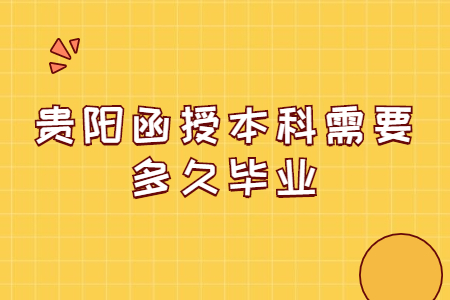 贵阳函授本科需要多久毕业?