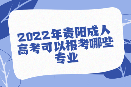 2022年贵阳成人高考可以报考哪些专业?