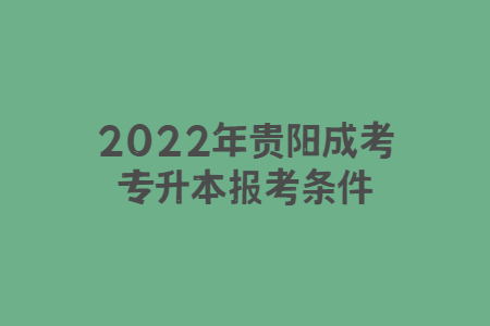 2022年贵阳成考专升本报考条件