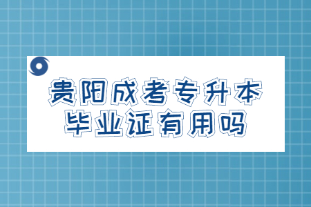 贵阳成考专升本毕业证有用吗?