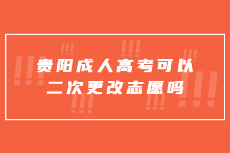 贵阳成人高考可以二次更改志愿吗?