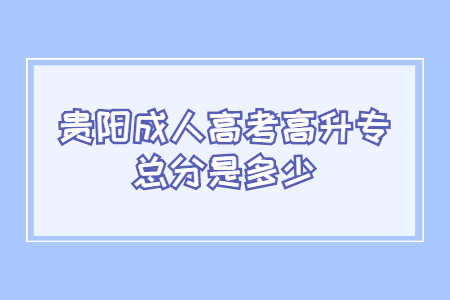 贵阳成人高考高升专总分是多少?