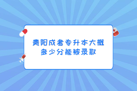 贵阳成考专升本大概多少分能被录取?