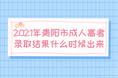 2021年贵阳市成人高考录取结果什么时候出来?