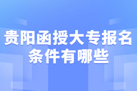 贵阳函授大专报名条件有哪些?