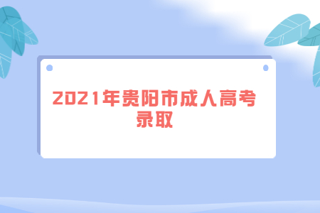 2021年贵阳市成人高考录取