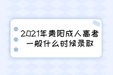 2021年贵阳成人高考一般什么时候录取?