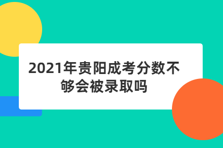 2021年贵阳成考分数不够会被录取吗?