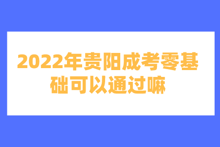 2022年贵阳成考零基础可以通过嘛?