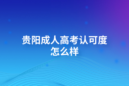 贵阳成人高考认可度怎么样?