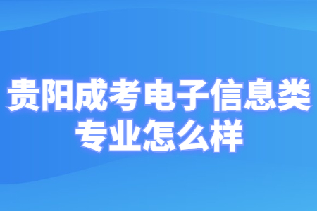 贵阳成考电子信息类专业怎么样?