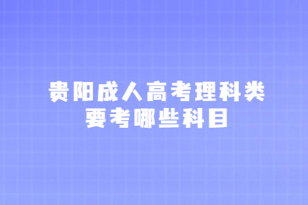 贵阳成人高考理科类要考哪些科目?