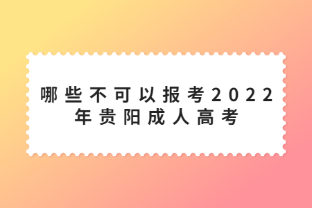 哪些不可以报考2022年贵阳成人高考?