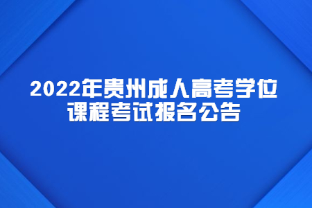 2022年贵州成人高考学位课程考试报名公告