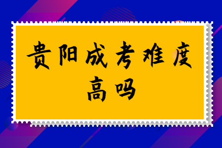 贵阳成考难度高吗?