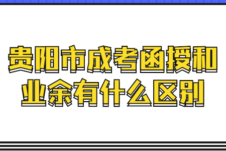 贵阳市成考函授和业余有什么区别?