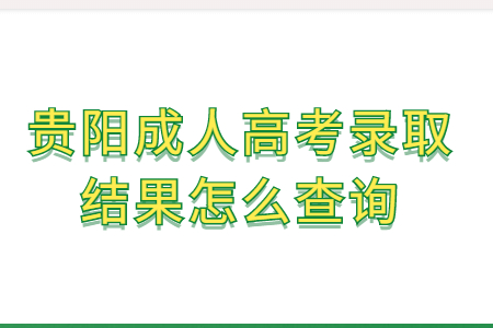 贵阳成人高考录取结果怎么查询?