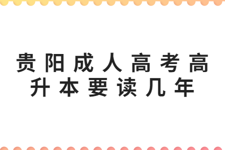 贵阳成人高考高升本要读几年?