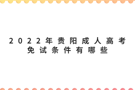 2022年贵阳成人高考免试条件有哪些?