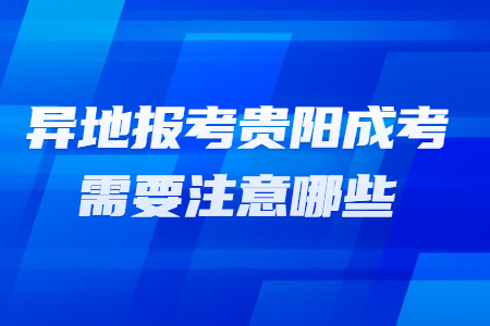 异地报考贵阳成考需要注意哪些?