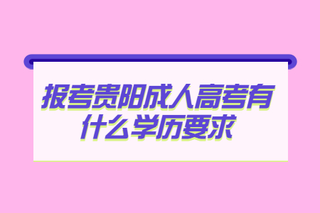 报考贵阳成人高考有什么学历要求?