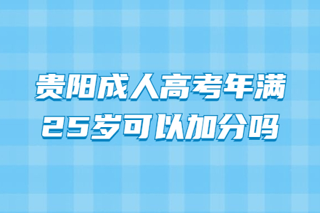 贵阳成人高考年满25岁可以加分吗?