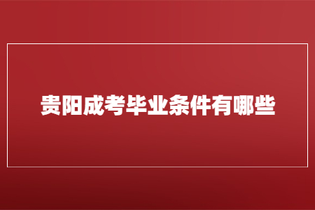 贵阳成考毕业条件有哪些?