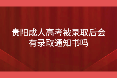 贵阳成人高考被录取后会有录取通知书吗?