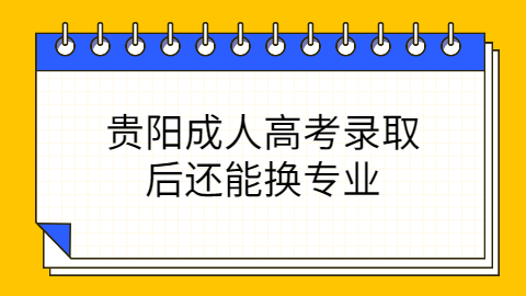贵阳成人高考录取后还能换专业?