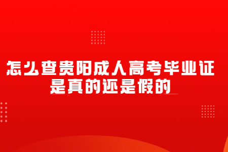 怎么查贵阳成人高考毕业证是真的还是假的?