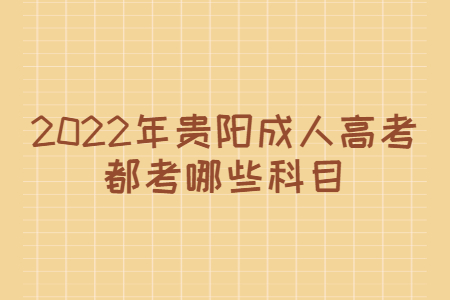 2022年贵阳成人高考都考哪些科目?