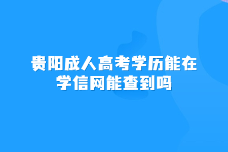 贵阳成人高考学历能在学信网能查到吗?