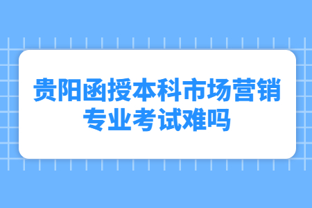 贵阳函授本科市场营销专业考试难吗?